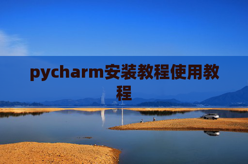 pycharm安装教程使用教程 pycharm安装教程使用教程